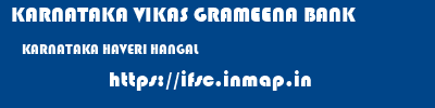 KARNATAKA VIKAS GRAMEENA BANK  KARNATAKA HAVERI HANGAL   ifsc code